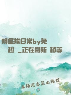 明星挨日常by免費閱讀筆趣閣