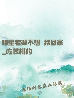 明星老婆不想讓我回家