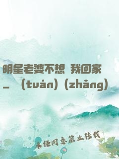 明星老婆不想讓我回家