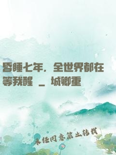 昏睡七年，全世界都在等我醒來