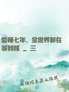 昏睡七年，全世界都在等我醒來