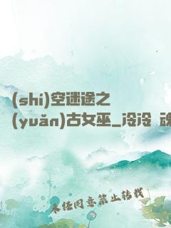 時(shí)空迷途之遠(yuǎn)古女巫