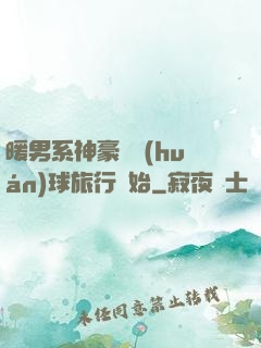 暖男系神豪從環(huán)球旅行開始