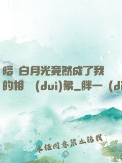 暗戀白月光竟然成了我的相親對(duì)象