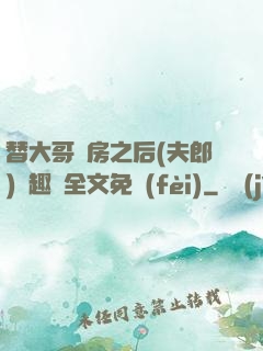 替大哥圓房之后(夫郎)筆趣閣全文免費(fèi)