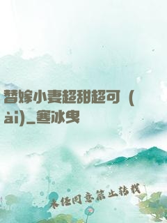 替嫁小妻超甜超可愛(ài)
