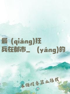 最強(qiáng)狂兵在都市