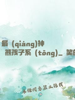 最強(qiáng)神級熊孩子系統(tǒng)