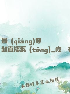最強(qiáng)穿越直播系統(tǒng)