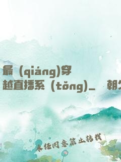 最強(qiáng)穿越直播系統(tǒng)