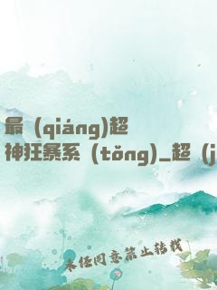 最強(qiáng)超神狂暴系統(tǒng)