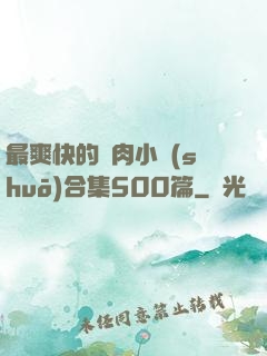 最爽快的亂肉小說(shuō)合集500篇