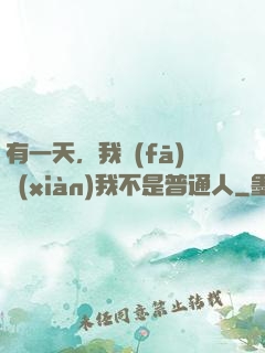 有一天，我發(fā)現(xiàn)我不是普通人