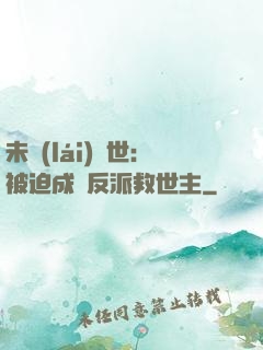 未來(lái)獸世：被迫成為反派救世主
