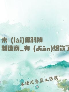 未來(lái)黑科技制造商