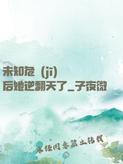 未知危機(jī)來臨后她逆翻天了