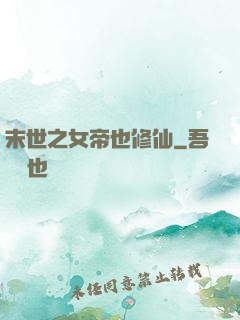 末世之女帝也修仙