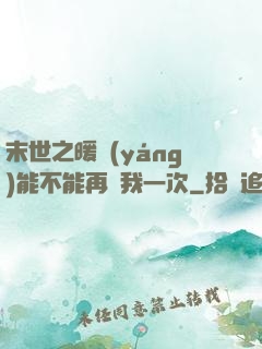 末世之暖陽(yáng)能不能再愛我一次