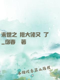 末世之瘋批大佬又來了