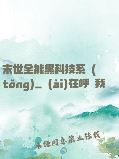末世全能黑科技系統(tǒng)