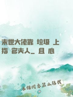 末世大佬靠撿垃圾當上指揮官夫人