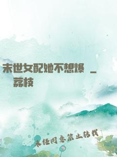 末世女配她不想爆紅