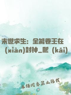末世求生：全能卷王在線(xiàn)封神