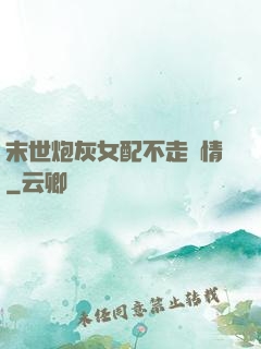 末世炮灰女配不走劇情