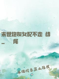 末世炮灰女配不走劇情