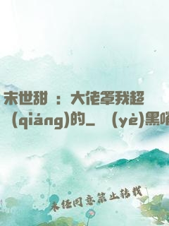 末世甜寵：大佬罩我超強(qiáng)的