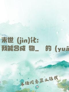 末世進(jìn)化：我能合成萬物