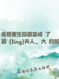末世重生后首富成為了首領(lǐng)夫人