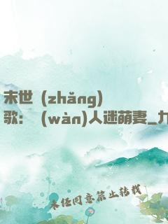 末世長(zhǎng)歌：萬(wàn)人迷萌妻