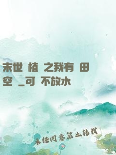末世靈植師之我有藥田空間