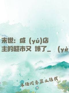 末世：咸魚(yú)店主的超市又賣爆了