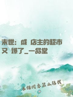 末世：咸魚店主的超市又賣爆了