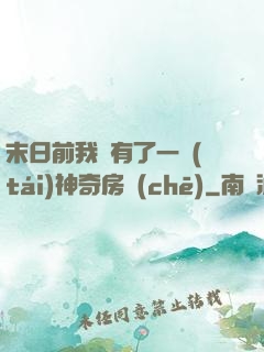 末日前我擁有了一臺(tái)神奇房車(chē)