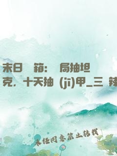 末日開寶箱：開局抽坦克，十天抽機(jī)甲