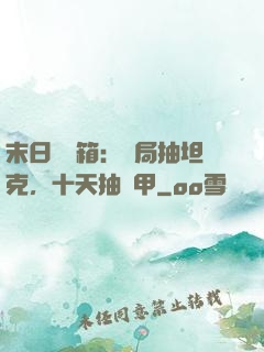 末日開寶箱：開局抽坦克，十天抽機甲