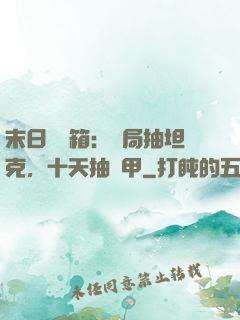 末日開寶箱：開局抽坦克，十天抽機甲