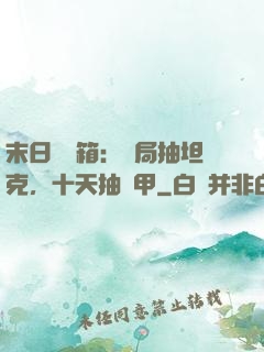 末日開寶箱：開局抽坦克，十天抽機甲