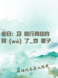 末日：召喚旅行青蛙的我無(wú)敵了