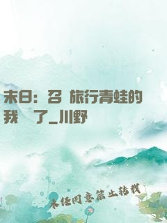 末日：召喚旅行青蛙的我無敵了