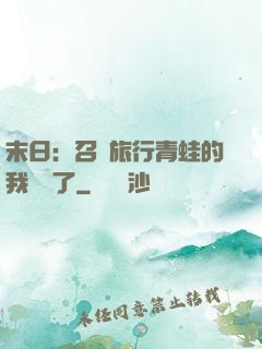末日：召喚旅行青蛙的我無敵了
