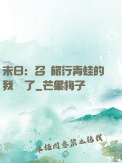 末日：召喚旅行青蛙的我無敵了