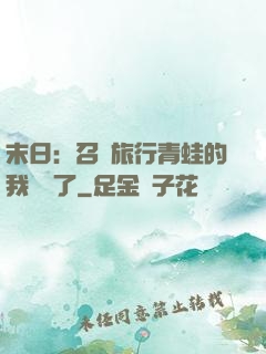 末日：召喚旅行青蛙的我無敵了