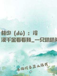 林少獨(dú)寵：冷漠千金看看我