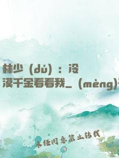 林少獨(dú)寵：冷漠千金看看我