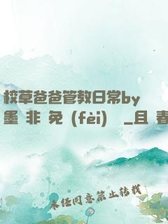 校草爸爸管教日常by墨寶非寶免費(fèi)閱讀