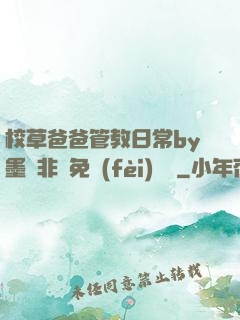 校草爸爸管教日常by墨寶非寶免費(fèi)閱讀
